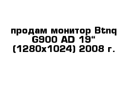 продам монитор Btnq G900 AD 19“ (1280х1024) 2008 г. 